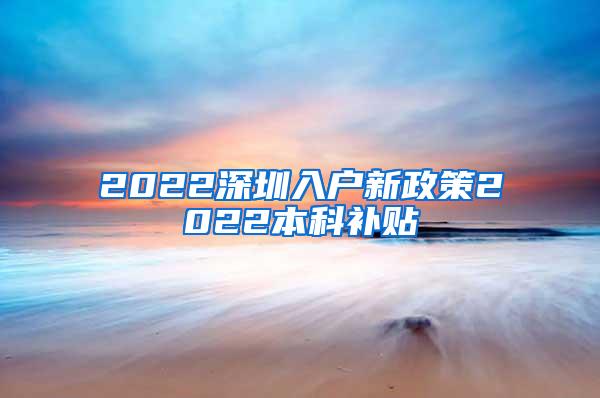 2022深圳入户新政策2022本科补贴