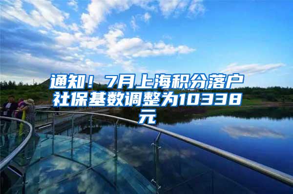 通知！7月上海积分落户社保基数调整为10338元