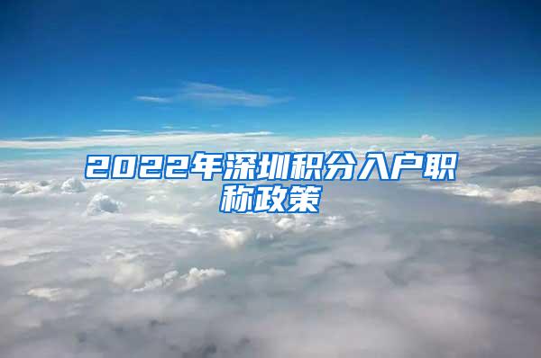 2022年深圳积分入户职称政策