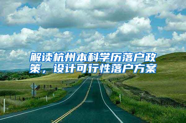 解读杭州本科学历落户政策，设计可行性落户方案