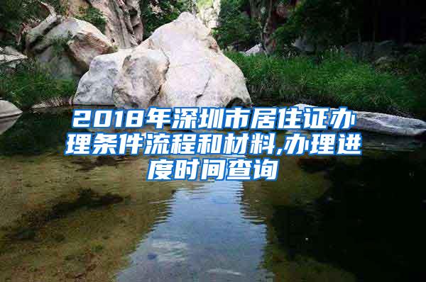 2018年深圳市居住证办理条件流程和材料,办理进度时间查询