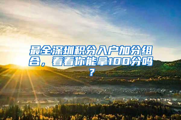 最全深圳积分入户加分组合，看看你能拿100分吗？