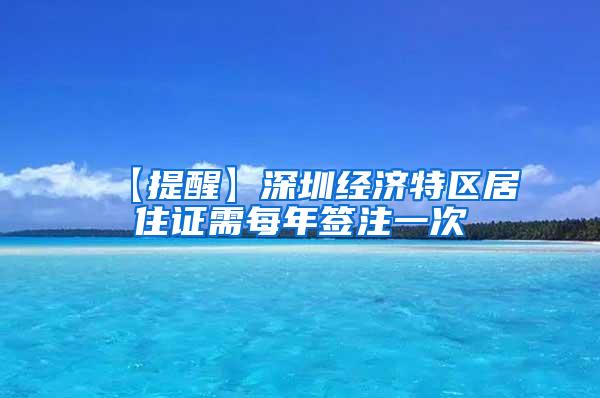 【提醒】深圳经济特区居住证需每年签注一次