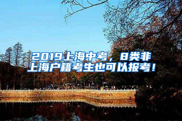 2019上海中考，8类非上海户籍考生也可以报考！