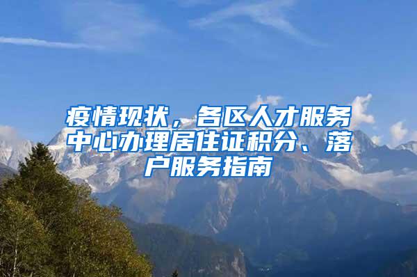 疫情现状，各区人才服务中心办理居住证积分、落户服务指南