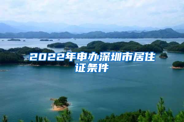 2022年申办深圳市居住证条件