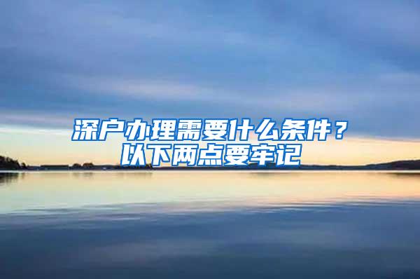 深户办理需要什么条件？以下两点要牢记