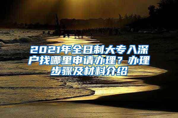 2021年全日制大专入深户找哪里申请办理？办理步骤及材料介绍