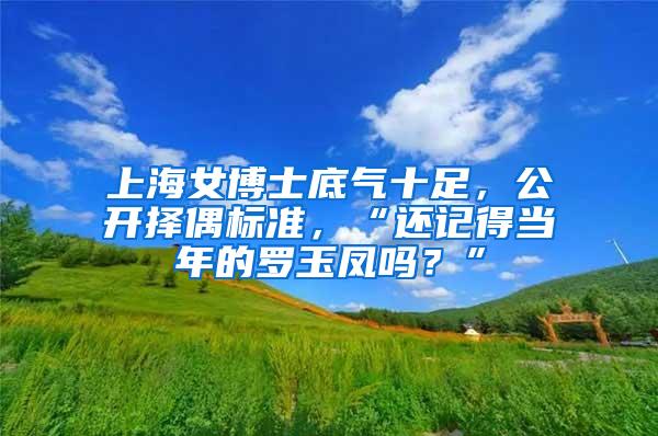 上海女博士底气十足，公开择偶标准，“还记得当年的罗玉凤吗？”