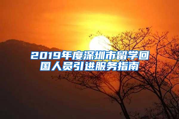 2019年度深圳市留学回国人员引进服务指南