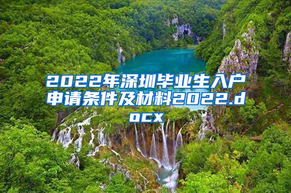 2022年深圳毕业生入户申请条件及材料2022.docx