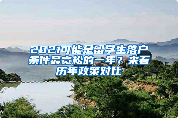 2021可能是留学生落户条件最宽松的一年？来看历年政策对比