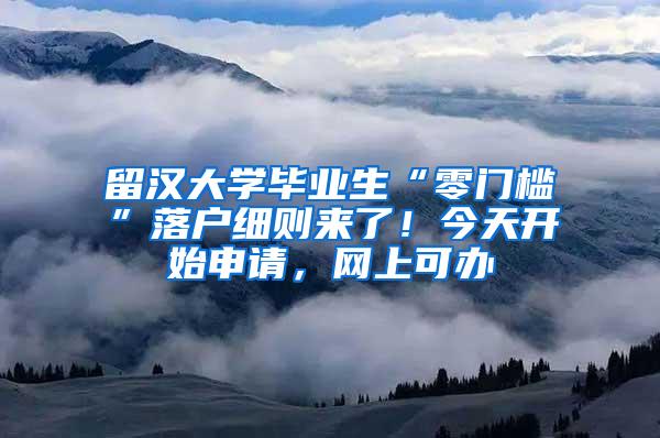 留汉大学毕业生“零门槛”落户细则来了！今天开始申请，网上可办