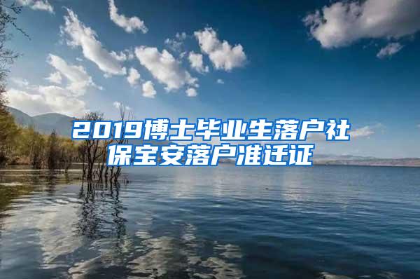 2019博士毕业生落户社保宝安落户准迁证