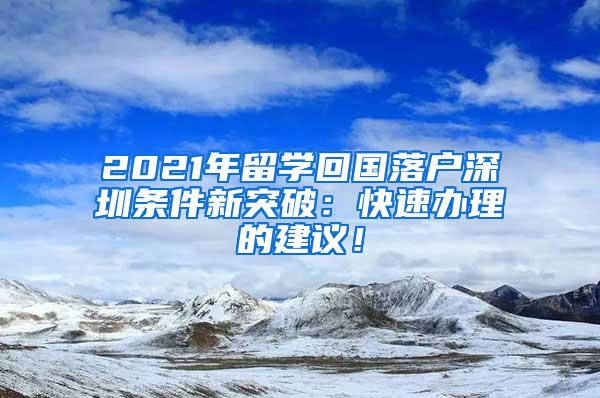 2021年留学回国落户深圳条件新突破：快速办理的建议！