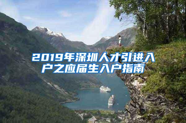 2019年深圳人才引进入户之应届生入户指南