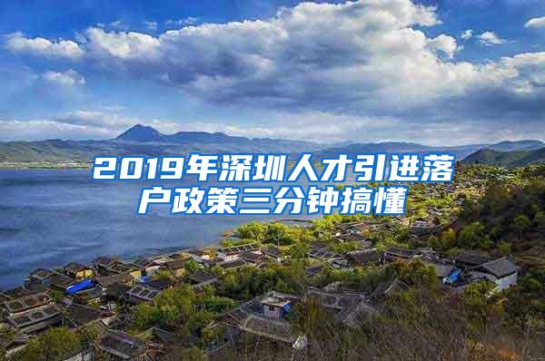 2019年深圳人才引进落户政策三分钟搞懂