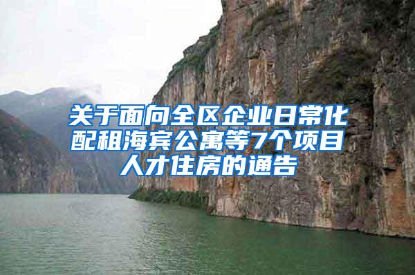 关于面向全区企业日常化配租海宾公寓等7个项目人才住房的通告