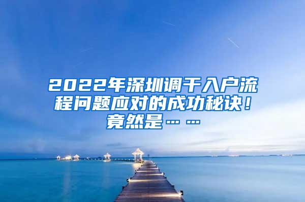 2022年深圳调干入户流程问题应对的成功秘诀！竟然是……