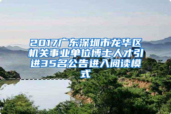 2017广东深圳市龙华区机关事业单位博士人才引进35名公告进入阅读模式