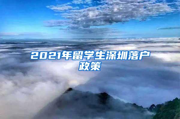 2021年留学生深圳落户政策