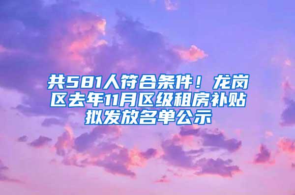 共581人符合条件！龙岗区去年11月区级租房补贴拟发放名单公示