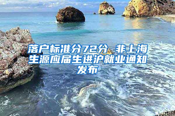 落户标准分72分 非上海生源应届生进沪就业通知发布