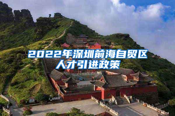 2022年深圳前海自贸区人才引进政策