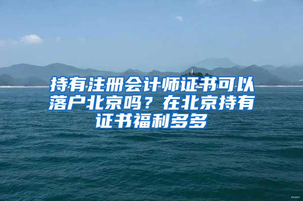 持有注册会计师证书可以落户北京吗？在北京持有证书福利多多