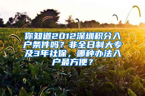 你知道2012深圳积分入户条件吗？非全日制大专及3年社保，哪种办法入户最方便？