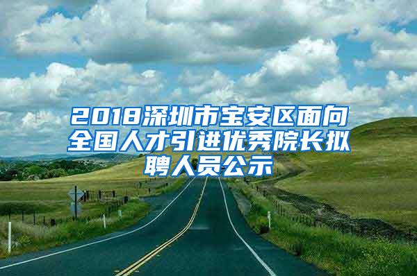 2018深圳市宝安区面向全国人才引进优秀院长拟聘人员公示