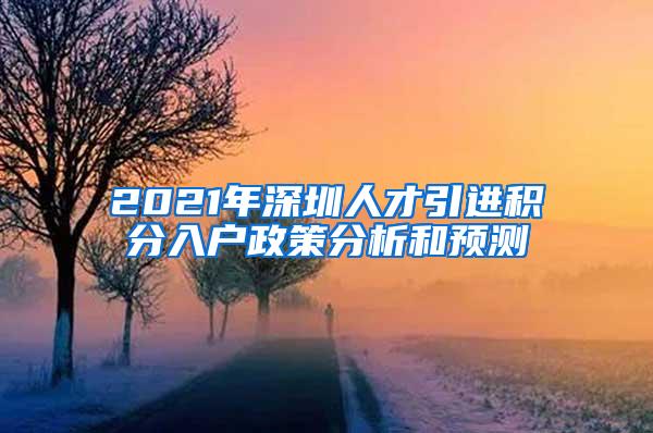 2021年深圳人才引进积分入户政策分析和预测