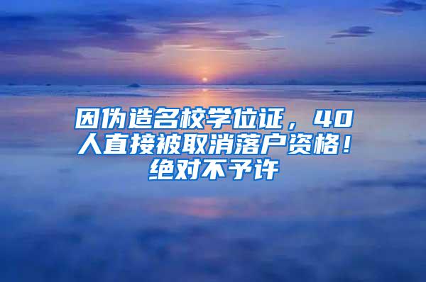 因伪造名校学位证，40人直接被取消落户资格！绝对不予许