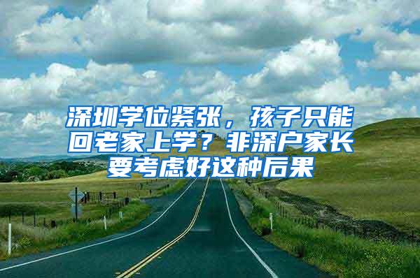 深圳学位紧张，孩子只能回老家上学？非深户家长要考虑好这种后果