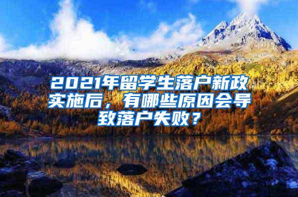 2021年留学生落户新政实施后，有哪些原因会导致落户失败？