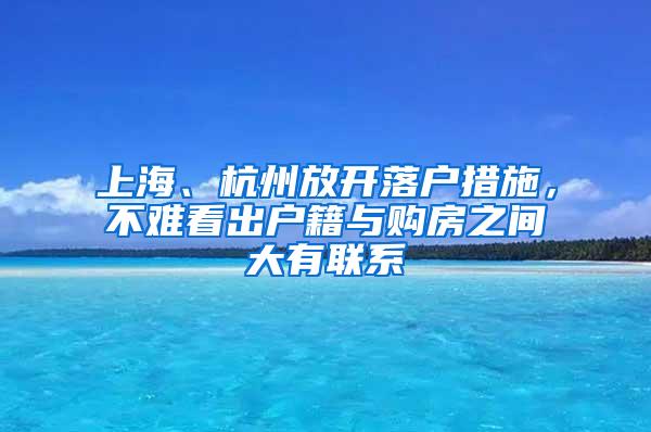 上海、杭州放开落户措施，不难看出户籍与购房之间大有联系