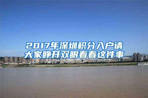 2017年深圳积分入户请大家睁开双眼看看这件事