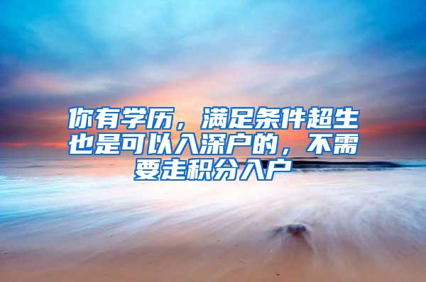 你有学历，满足条件超生也是可以入深户的，不需要走积分入户