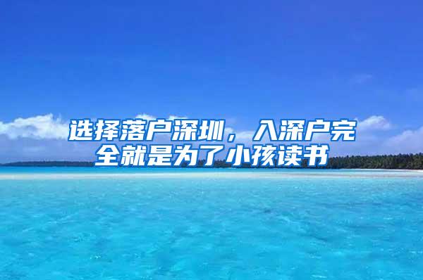 选择落户深圳，入深户完全就是为了小孩读书