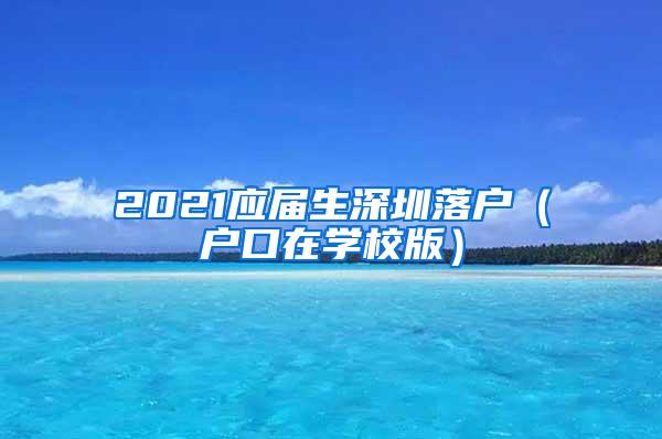 2021应届生深圳落户（户口在学校版）