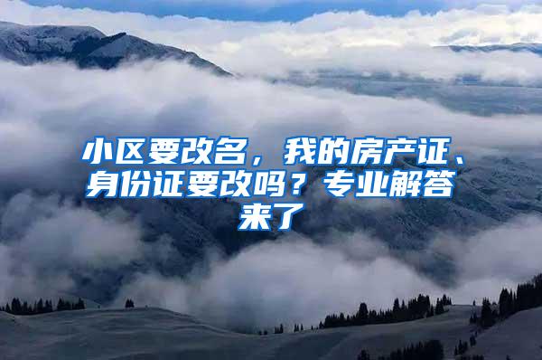 小区要改名，我的房产证、身份证要改吗？专业解答来了