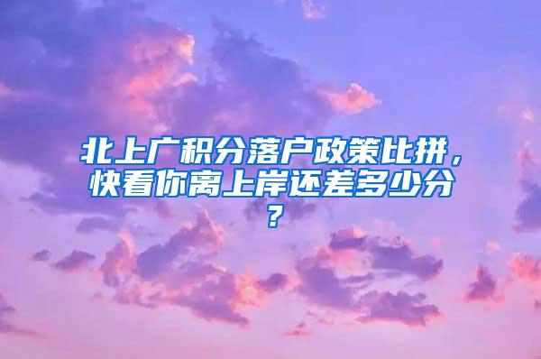 北上广积分落户政策比拼，快看你离上岸还差多少分？