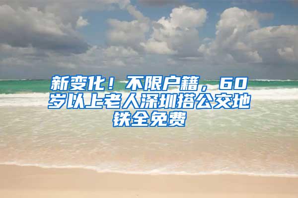 新变化！不限户籍，60岁以上老人深圳搭公交地铁全免费