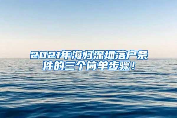 2021年海归深圳落户条件的三个简单步骤！