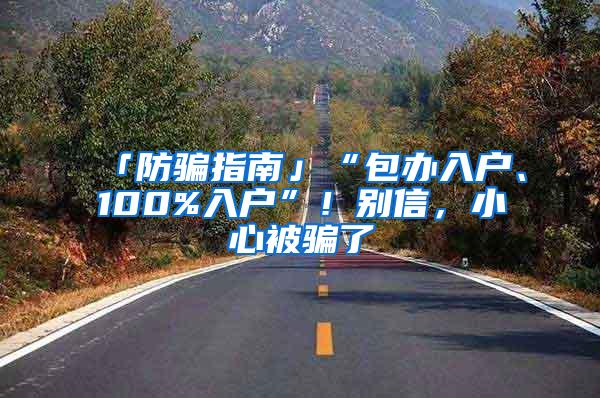 「防骗指南」“包办入户、100%入户”！别信，小心被骗了