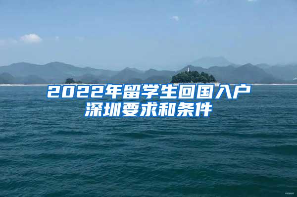 2022年留学生回国入户深圳要求和条件