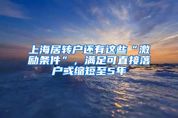 上海居转户还有这些“激励条件”，满足可直接落户或缩短至5年