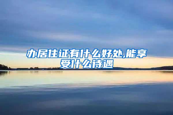 办居住证有什么好处,能享受什么待遇