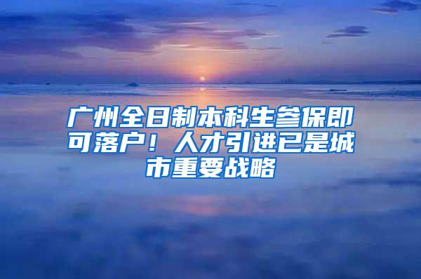 广州全日制本科生参保即可落户！人才引进已是城市重要战略