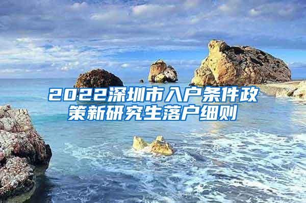 2022深圳市入户条件政策新研究生落户细则